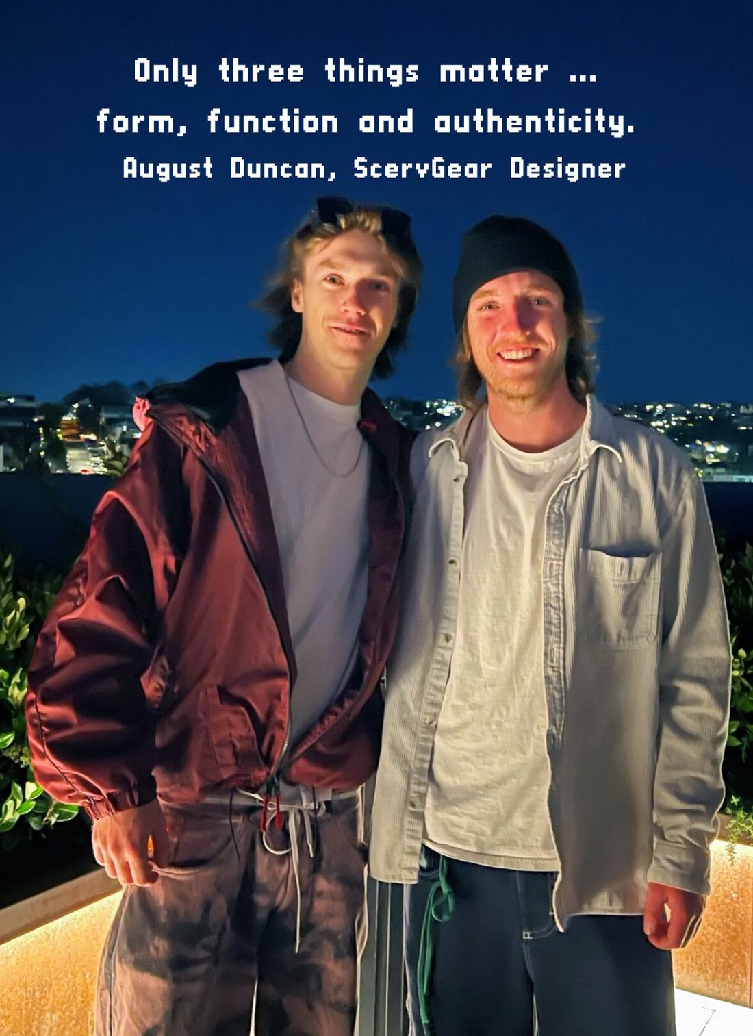 Picture of August Duncby Auan with his brother Will. Quote on picture by August. "Only three things matter ... form, function and authenticity."